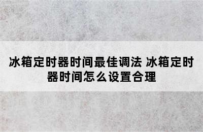 冰箱定时器时间最佳调法 冰箱定时器时间怎么设置合理